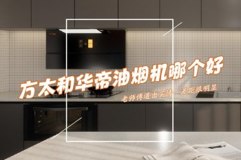 方太和华帝油烟机哪个好？二者有什么区别？